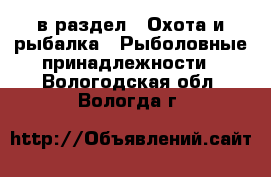  в раздел : Охота и рыбалка » Рыболовные принадлежности . Вологодская обл.,Вологда г.